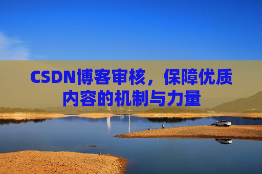CSDN博客审核,保障优质内容的机制与力量