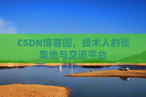 CSDN博客园，技术人的聚集地与交流平台